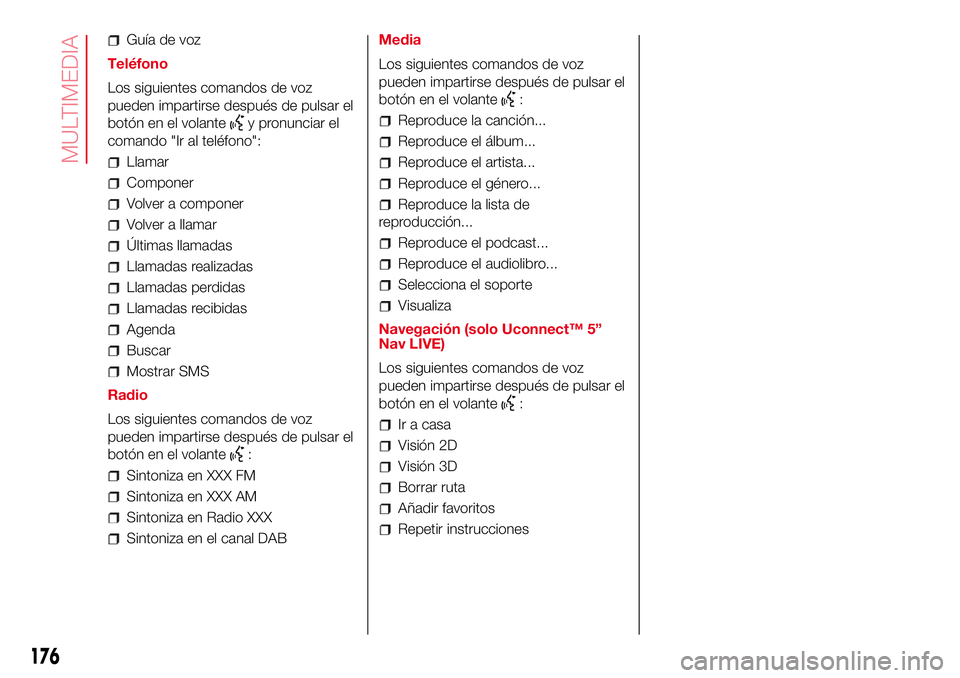 Abarth 500 2017  Manual de Empleo y Cuidado (in Spanish) Guía de voz
Teléfono
Los siguientes comandos de voz
pueden impartirse después de pulsar el
botón en el volante
y pronunciar el
comando "Ir al teléfono":
Llamar
Componer
Volver a componer
