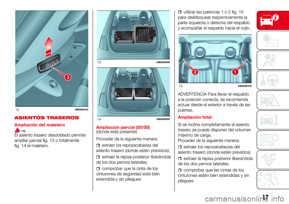 Abarth 500 2017 Manual de Empleo y Cuidado (in Spanish) ASIENTOS TRASEROS
Ampliación del maletero
11)El asiento trasero desdoblado permite
ampliar parcial fig. 13 o totalmente
fig. 14 el maletero.Ampliación parcial (50/50)
(donde esté presente)
Proceder Abarth 500 2017 Manual de Empleo y Cuidado (in Spanish) ASIENTOS TRASEROS
Ampliación del maletero
11)El asiento trasero desdoblado permite
ampliar parcial fig. 13 o totalmente
fig. 14 el maletero.Ampliación parcial (50/50)
(donde esté presente)
Proceder
