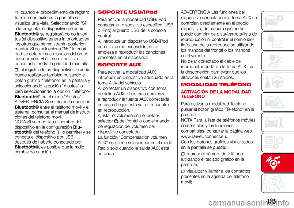 Abarth 500 2017  Manual de Empleo y Cuidado (in Spanish) cuando el procedimiento de registro
termina con éxito en la pantalla se
visualiza una vista. Seleccionando "Sí"
a la pregunta, el dispositivo de audio
Bluetooth® se registrará como favori-
