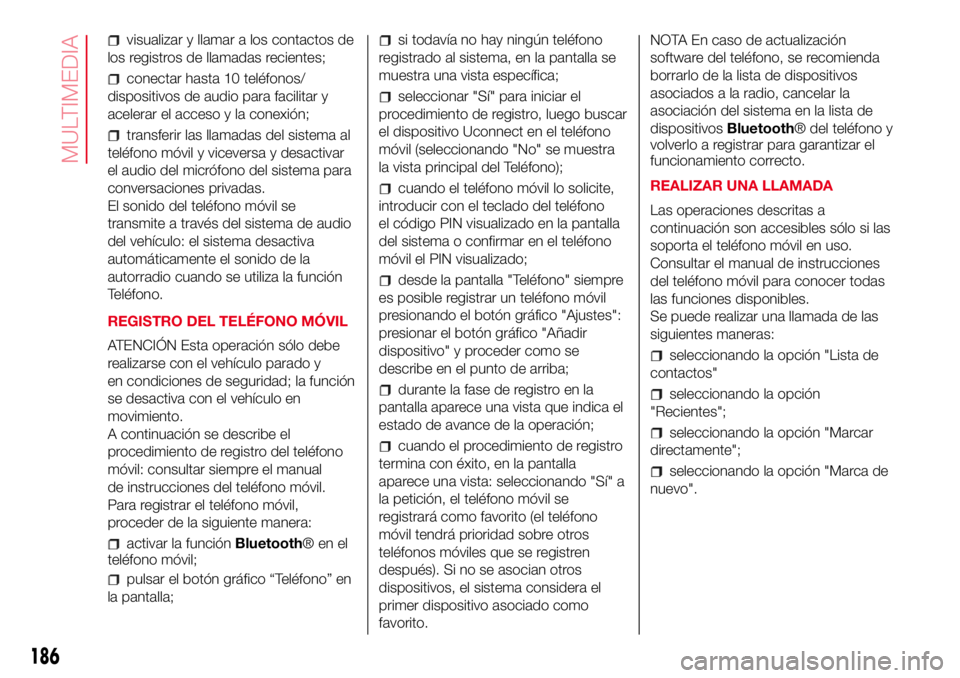 Abarth 500 2017  Manual de Empleo y Cuidado (in Spanish) visualizar y llamar a los contactos de
los registros de llamadas recientes;
conectar hasta 10 teléfonos/
dispositivos de audio para facilitar y
acelerar el acceso y la conexión;
transferir las llama