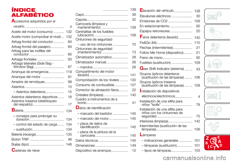 Abarth 500 2017  Manual de Empleo y Cuidado (in Spanish) ÍNDICE
ALFABÉTICO
A
ccesorios adquiridos por el
usuario
......................................... 4
Aceite del motor (consumo) ........... 132
Aceite motor (comprobar el nivel) ... 132
Airbag fronta