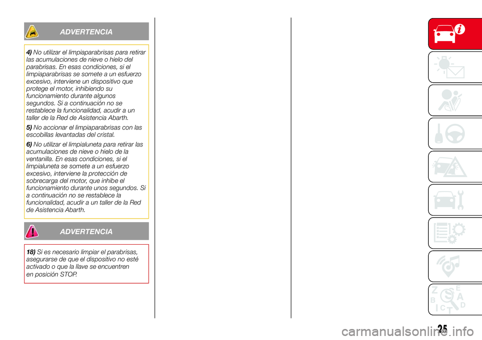Abarth 500 2017  Manual de Empleo y Cuidado (in Spanish) ADVERTENCIA
4)No utilizar el limpiaparabrisas para retirar
las acumulaciones de nieve o hielo del
parabrisas. En esas condiciones, si el
limpiaparabrisas se somete a un esfuerzo
excesivo, interviene u