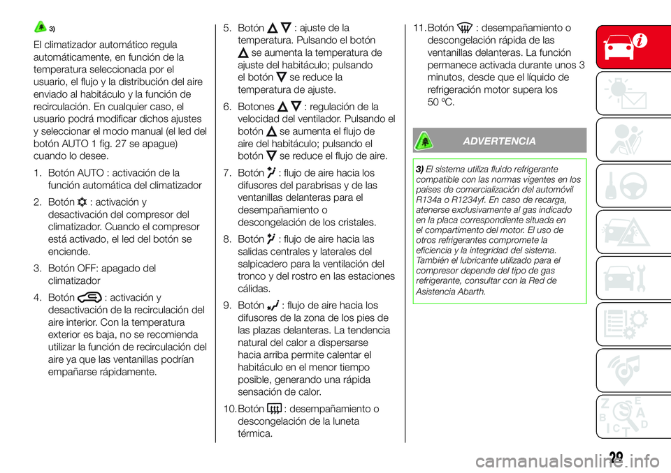 Abarth 500 2017  Manual de Empleo y Cuidado (in Spanish) 3)
El climatizador automático regula
automáticamente, en función de la
temperatura seleccionada por el
usuario, el flujo y la distribución del aire
enviado al habitáculo y la función de
recircul