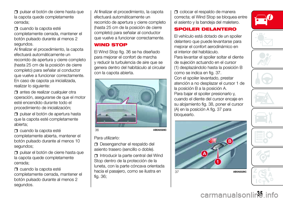 Abarth 500 2017  Manual de Empleo y Cuidado (in Spanish) pulsar el botón de cierre hasta que
la capota quede completamente
cerrada;
cuando la capota esté
completamente cerrada, mantener el
botón pulsado durante al menos 2
segundos.
Al finalizar el proced