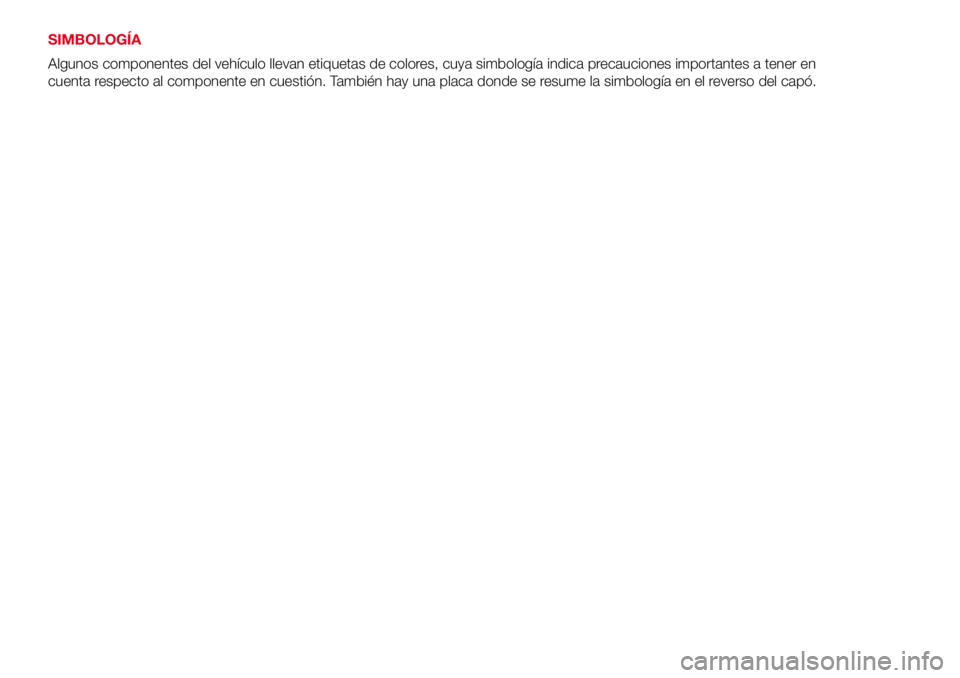 Abarth 500 2017  Manual de Empleo y Cuidado (in Spanish) SIMBOLOGÍA
Algunos componentes del vehículo llevan etiquetas de colores, cuya simbología indica precauciones importantes a tener en
cuenta respecto al componente en cuestión. También hay una plac