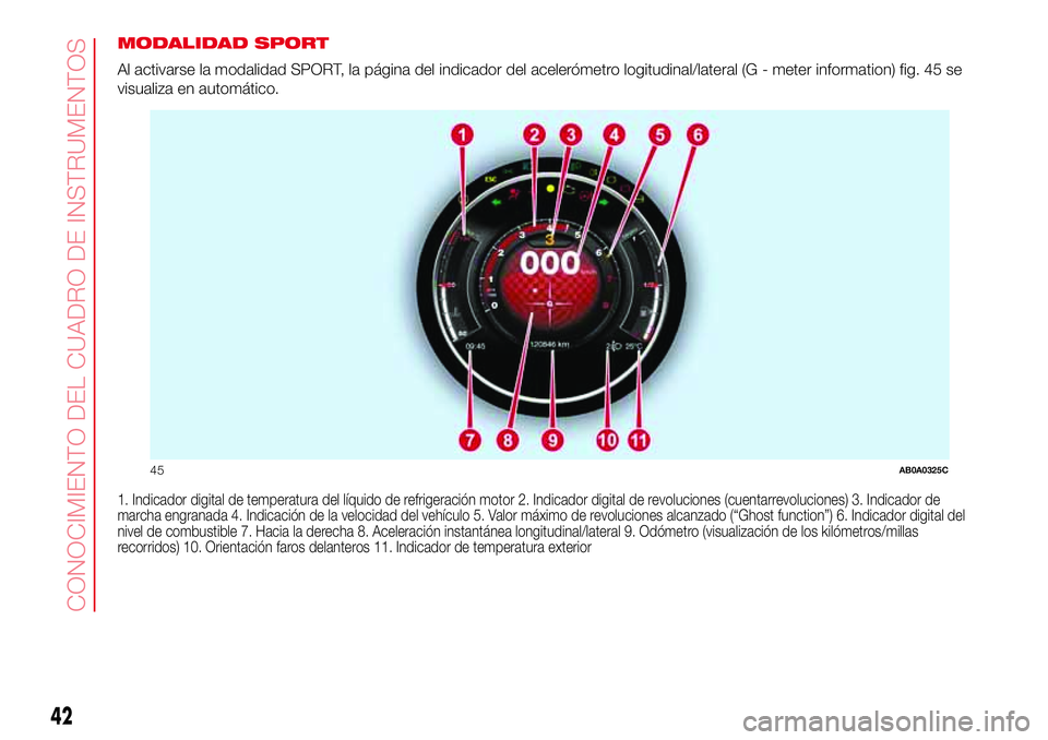 Abarth 500 2017  Manual de Empleo y Cuidado (in Spanish) MODALIDAD SPORT
Al activarse la modalidad SPORT, la página del indicador del acelerómetro logitudinal/lateral (G - meter information) fig. 45 se
visualiza en automático.
1. Indicador digital de tem