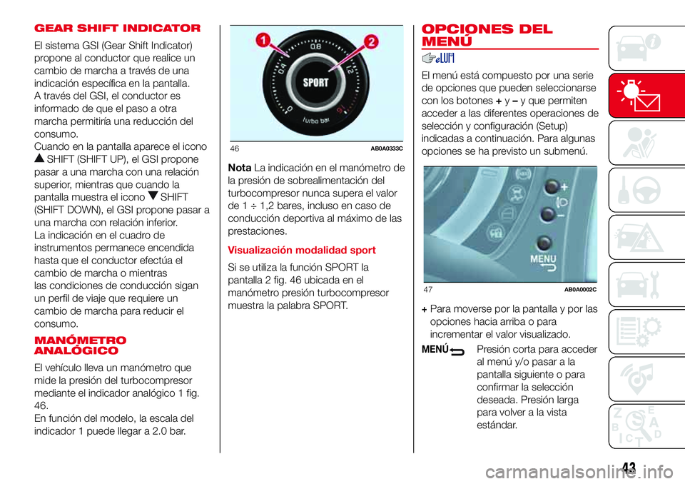 Abarth 500 2017  Manual de Empleo y Cuidado (in Spanish) GEAR SHIFT INDICATOR
El sistema GSI (Gear Shift Indicator)
propone al conductor que realice un
cambio de marcha a través de una
indicación específica en la pantalla.
A través del GSI, el conductor