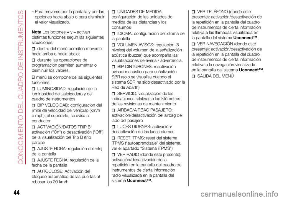 Abarth 500 2017  Manual de Empleo y Cuidado (in Spanish) –Para moverse por la pantalla y por las
opciones hacia abajo o para disminuir
el valor visualizado.
NotaLos botones+y–activan
distintas funciones según las siguientes
situaciones:
dentro del men