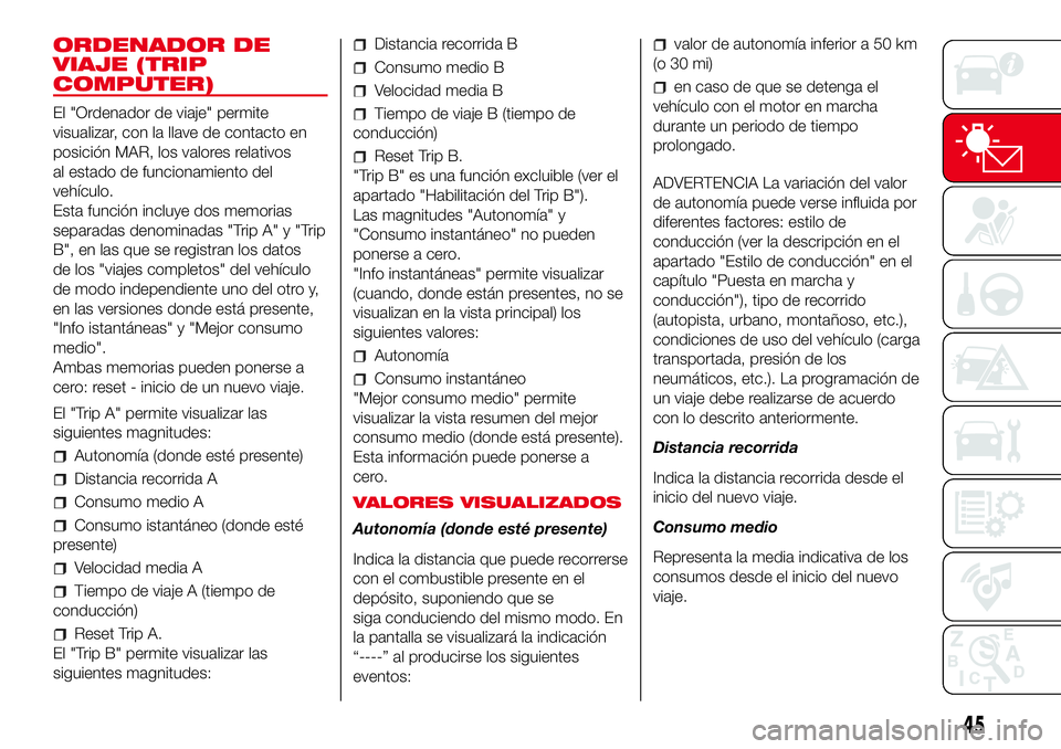 Abarth 500 2017  Manual de Empleo y Cuidado (in Spanish) ORDENADOR DE
VIAJE (TRIP
COMPUTER)
El "Ordenador de viaje" permite
visualizar, con la llave de contacto en
posición MAR, los valores relativos
al estado de funcionamiento del
vehículo.
Esta 