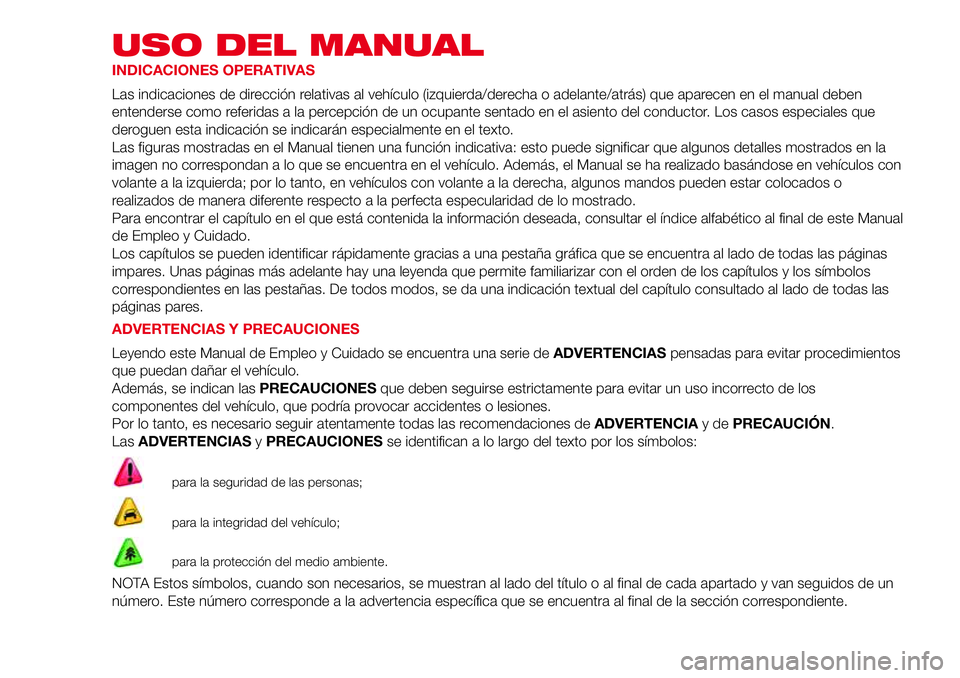 Abarth 500 2017 Manual de Empleo y Cuidado (in Spanish) USO DEL MANUAL
INDICACIONES OPERATIVAS
Las indicaciones de dirección relativas al vehículo (izquierda/derecha o adelante/atrás) que aparecen en el manual deben
entenderse como referidas a la percep Abarth 500 2017 Manual de Empleo y Cuidado (in Spanish) USO DEL MANUAL
INDICACIONES OPERATIVAS
Las indicaciones de dirección relativas al vehículo (izquierda/derecha o adelante/atrás) que aparecen en el manual deben
entenderse como referidas a la percep