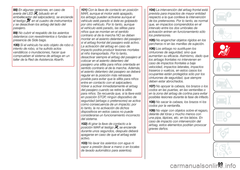 Abarth 500 2017  Manual de Empleo y Cuidado (in Spanish) 98)En algunas versiones, en caso de
avería del LED(situado en el
embellecedor del salpicadero), se enciende
el testigo
en el cuadro de instrumentos
y se desactivan los airbag del lado del
pasajero.
9