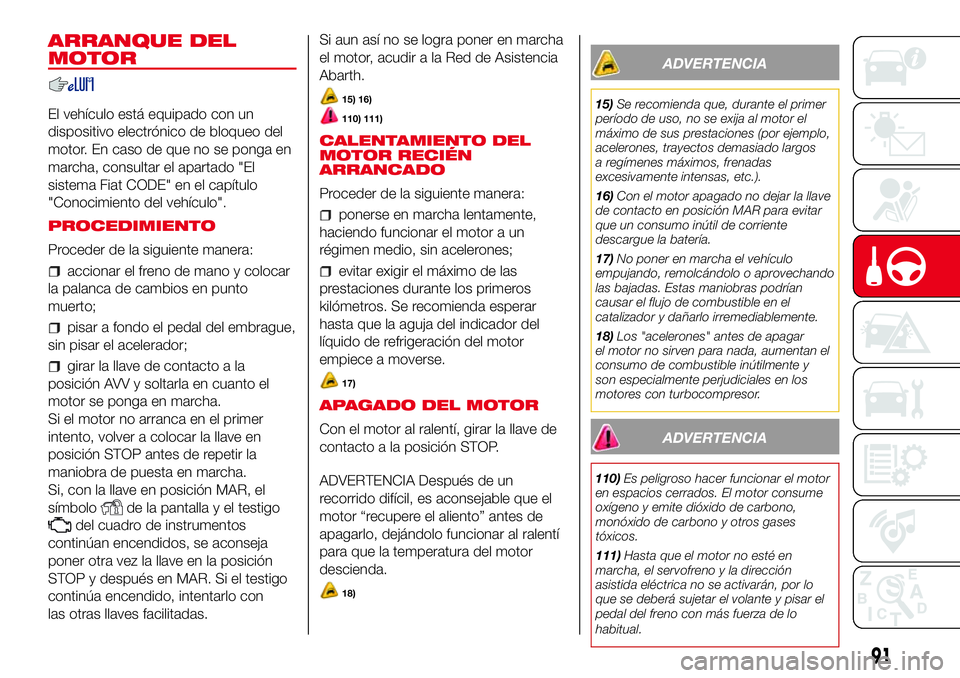 Abarth 500 2017  Manual de Empleo y Cuidado (in Spanish) ARRANQUE DEL
MOTOR
El vehículo está equipado con un
dispositivo electrónico de bloqueo del
motor. En caso de que no se ponga en
marcha, consultar el apartado "El
sistema Fiat CODE" en el ca