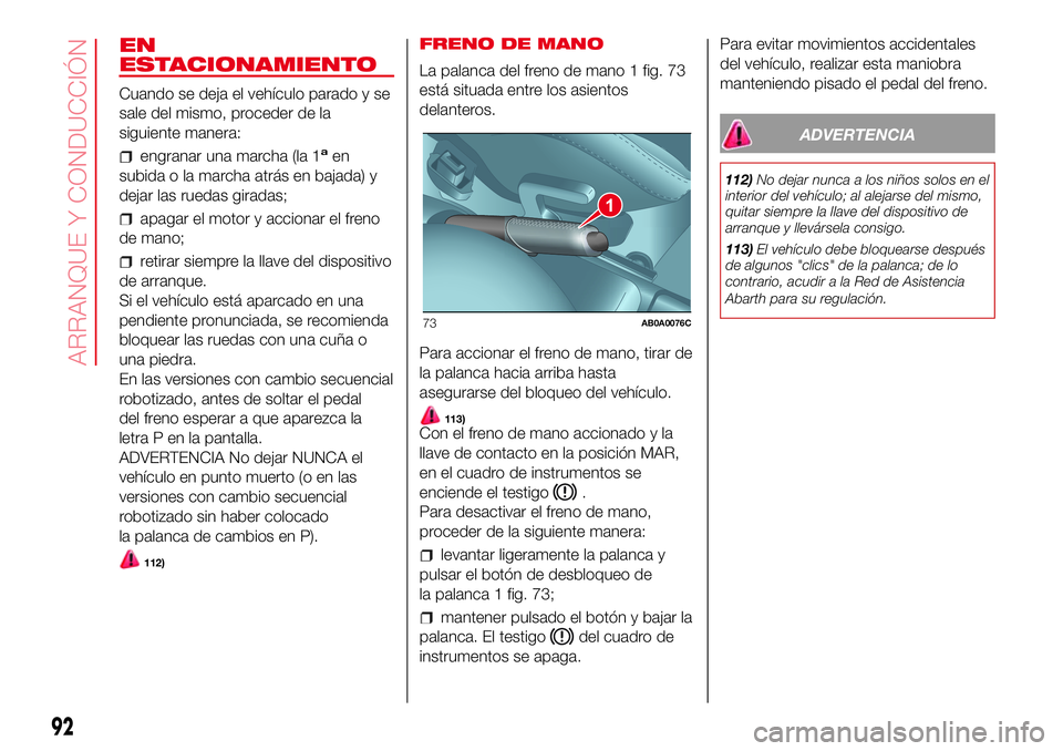 Abarth 500 2017  Manual de Empleo y Cuidado (in Spanish) EN
ESTACIONAMIENTO
Cuando se deja el vehículo parado y se
sale del mismo, proceder de la
siguiente manera:
engranar una marcha (la 1aen
subida o la marcha atrás en bajada) y
dejar las ruedas giradas
