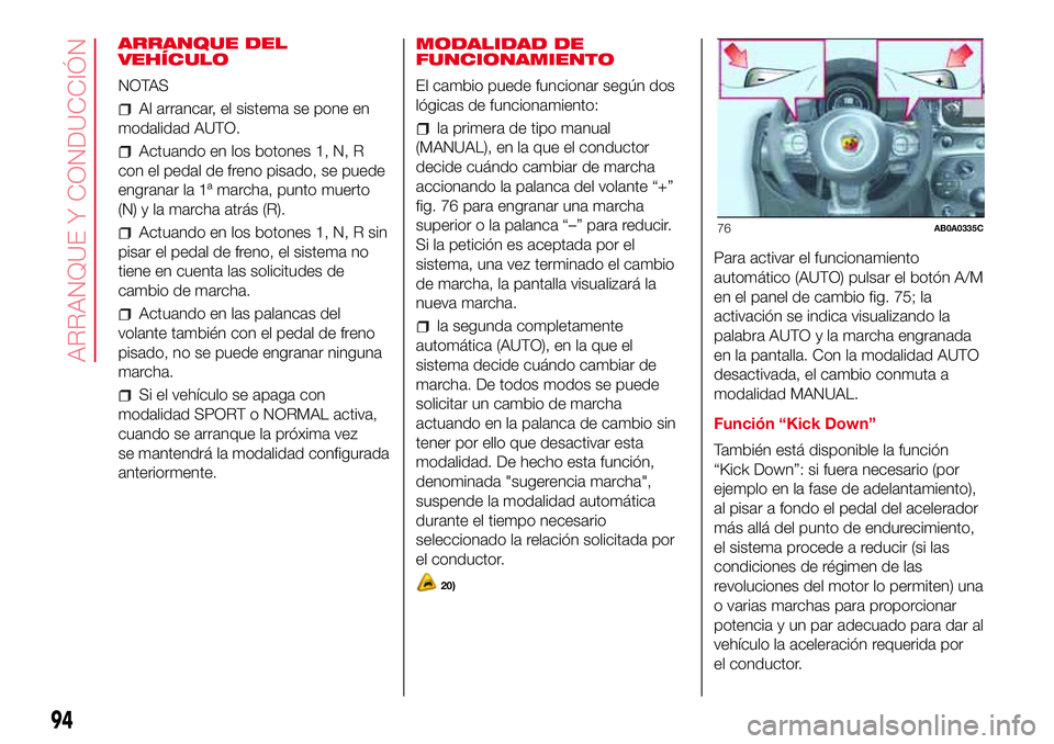 Abarth 500 2017  Manual de Empleo y Cuidado (in Spanish) ARRANQUE DEL
VEHÍCULO
NOTAS
Al arrancar, el sistema se pone en
modalidad AUTO.
Actuando en los botones 1, N, R
con el pedal de freno pisado, se puede
engranar la 1ª marcha, punto muerto
(N) y la mar
