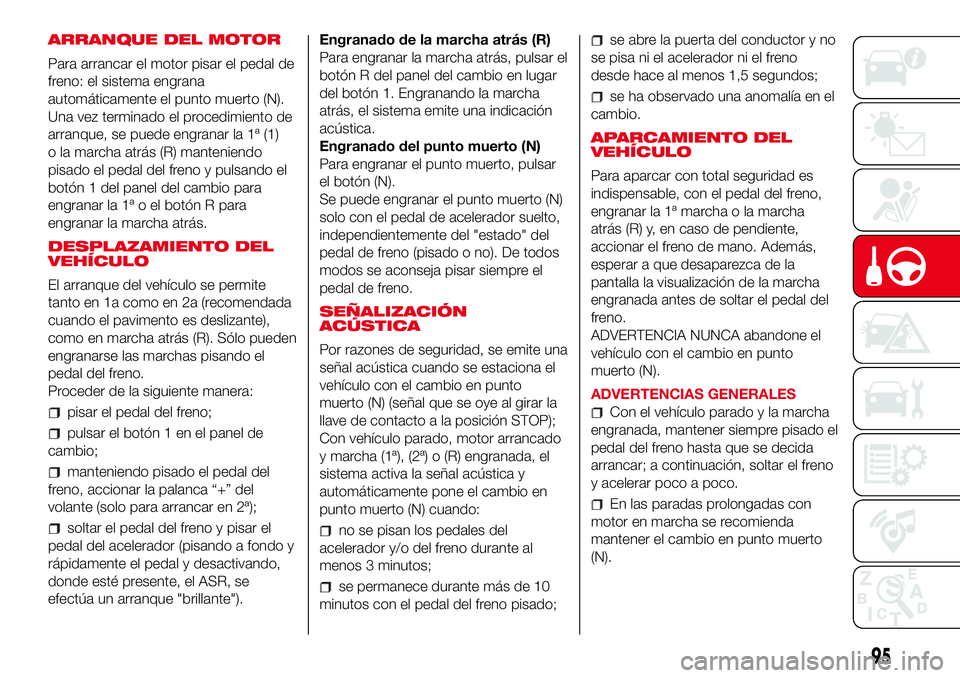 Abarth 500 2017  Manual de Empleo y Cuidado (in Spanish) ARRANQUE DEL MOTOR
Para arrancar el motor pisar el pedal de
freno: el sistema engrana
automáticamente el punto muerto (N).
Una vez terminado el procedimiento de
arranque, se puede engranar la 1ª (1)