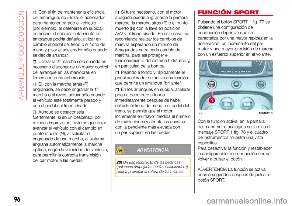 Abarth 500 2017  Manual de Empleo y Cuidado (in Spanish) Con el fin de mantener la eficiencia
del embrague, no utilizar el acelerador
para mantener parado el vehículo
(por ejemplo, al detenerse en subida):
de hecho, el sobrecalentamiento del
embrague podr
