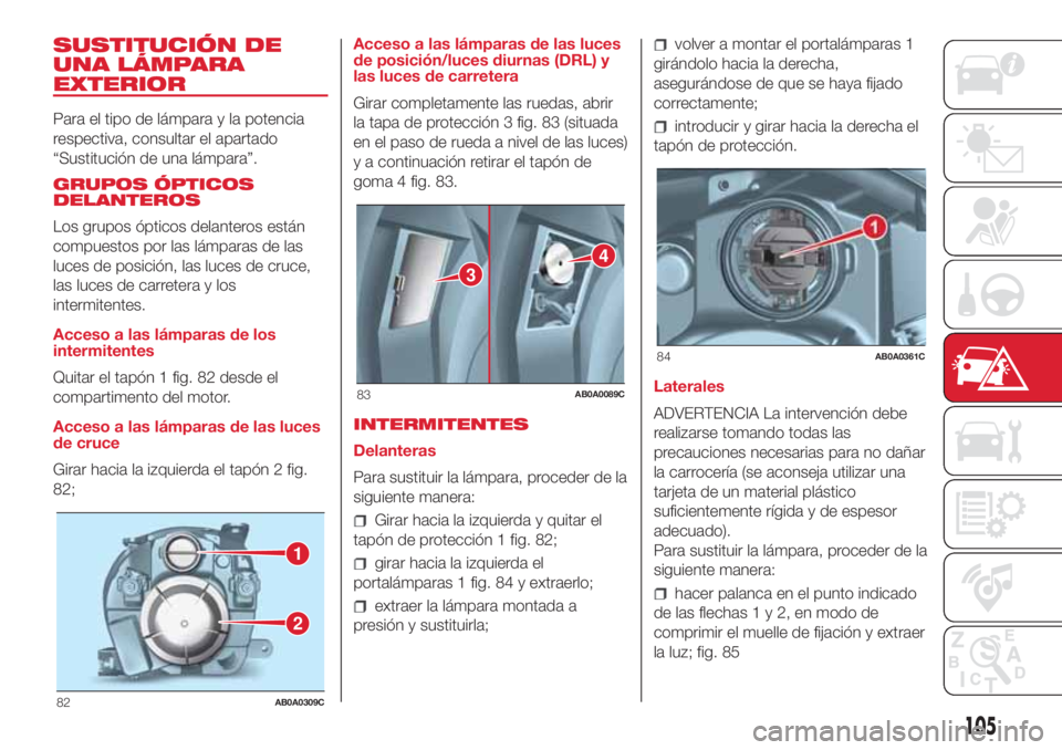 Abarth 500 2018  Manual de Empleo y Cuidado (in Spanish) SUSTITUCIÓN DE
UNA LÁMPARA
EXTERIOR
Para el tipo de lámpara y la potencia
respectiva, consultar el apartado
“Sustitución de una lámpara”.
GRUPOS ÓPTICOS
DELANTEROS
Los grupos ópticos delant