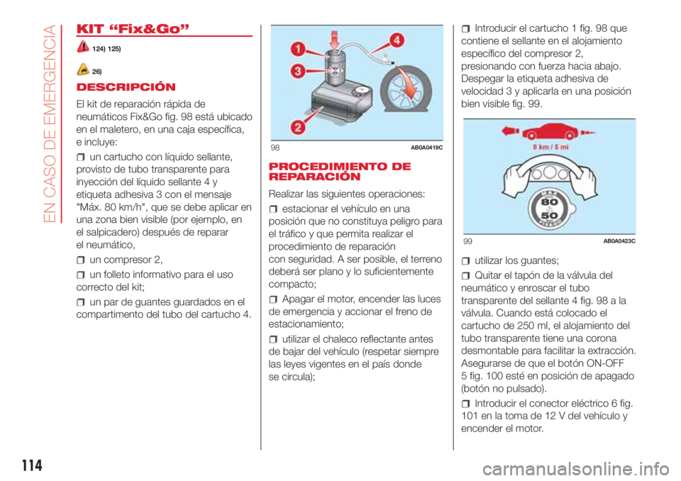 Abarth 500 2018  Manual de Empleo y Cuidado (in Spanish) KIT “Fix&Go”
124) 125)
26)
DESCRIPCIÓN
El kit de reparación rápida de
neumáticos Fix&Go fig. 98 está ubicado
en el maletero, en una caja específica,
e incluye:
un cartucho con líquido sella