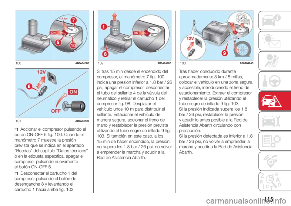 Abarth 500 2018  Manual de Empleo y Cuidado (in Spanish) Accionar el compresor pulsando el
botón ON-OFF 5 fig. 100. Cuando el
manómetro 7 muestre la presión
prevista que se indica en el apartado
“Ruedas” del capítulo “Datos técnicos”
o en la et