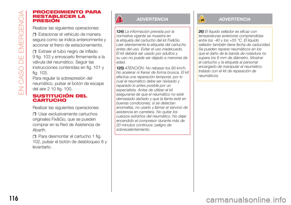Abarth 500 2018  Manual de Empleo y Cuidado (in Spanish) PROCEDIMIENTO PARA
RESTABLECER LA
PRESIÓN
Realizar las siguientes operaciones:
Estacionar el vehículo de manera
segura como se indica anteriormente y
accionar el freno de estacionamiento.
Extraer el