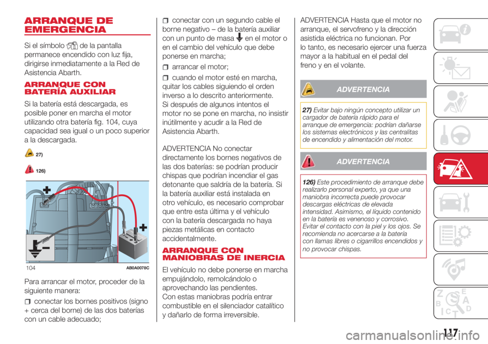Abarth 500 2018  Manual de Empleo y Cuidado (in Spanish) ARRANQUE DE
EMERGENCIA
Si el símbolode la pantalla
permanece encendido con luz fija,
dirigirse inmediatamente a la Red de
Asistencia Abarth.
ARRANQUE CON
BATERÍA AUXILIAR
Si la batería está descar