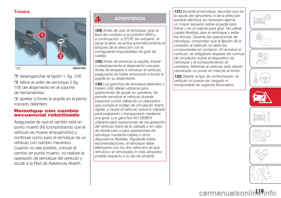 Abarth 500 2018  Manual de Empleo y Cuidado (in Spanish) Trasera
desenganchar el tapón 1; fig. 106
retirar el anillo de remolque 2 fig.
106 del alojamiento en el soporte
de herramientas;
apretar a fondo la argolla en el perno
roscado delantero.
Remolque co