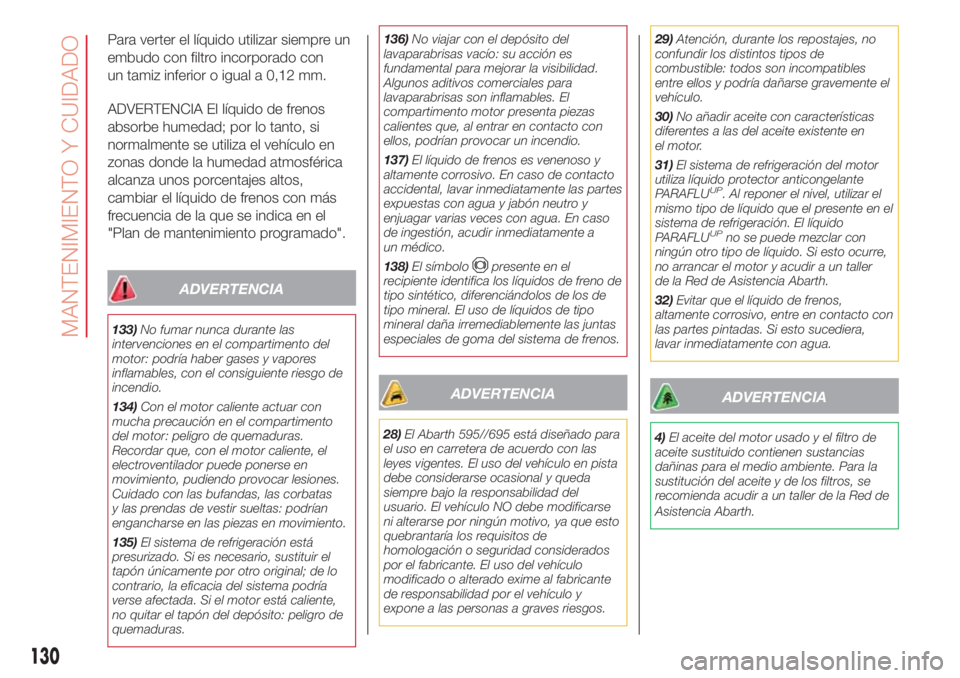 Abarth 500 2018  Manual de Empleo y Cuidado (in Spanish) Para verter el líquido utilizar siempre un
embudo con filtro incorporado con
un tamiz inferior o igual a 0,12 mm.
ADVERTENCIA El líquido de frenos
absorbe humedad; por lo tanto, si
normalmente se ut