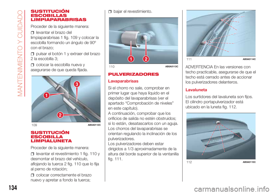 Abarth 500 2018  Manual de Empleo y Cuidado (in Spanish) SUSTITUCIÓN
ESCOBILLAS
LIMPIAPARABRISAS
Proceder de la siguiente manera:
levantar el brazo del
limpiaparabrisas 1 fig. 109 y colocar la
escobilla formando un ángulo de 90º
con el brazo;
pulsar el b