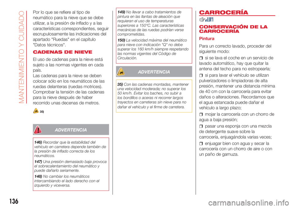 Abarth 500 2018  Manual de Empleo y Cuidado (in Spanish) Por lo que se refiere al tipo de
neumático para la nieve que se debe
utilizar, a la presión de infladoyalas
características correspondientes, seguir
escrupulosamente las indicaciones del
apartado &