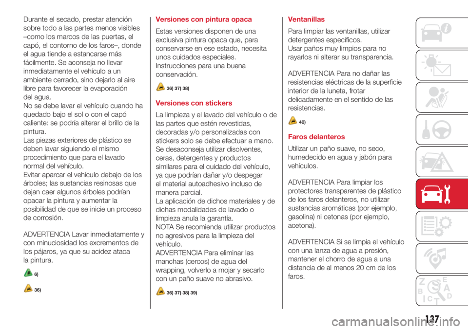 Abarth 500 2018  Manual de Empleo y Cuidado (in Spanish) Durante el secado, prestar atención
sobre todo a las partes menos visibles
–como los marcos de las puertas, el
capó, el contorno de los faros–, donde
el agua tiende a estancarse más
fácilmente