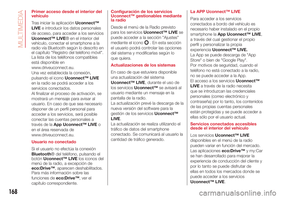 Abarth 500 2018  Manual de Empleo y Cuidado (in Spanish) Primer acceso desde el interior del
vehículo
Tras iniciar la aplicaciónUconnect™
LIVEe introducir los datos personales
de acceso, para acceder a los servicios
Uconnect™ LIVE® en el interior del