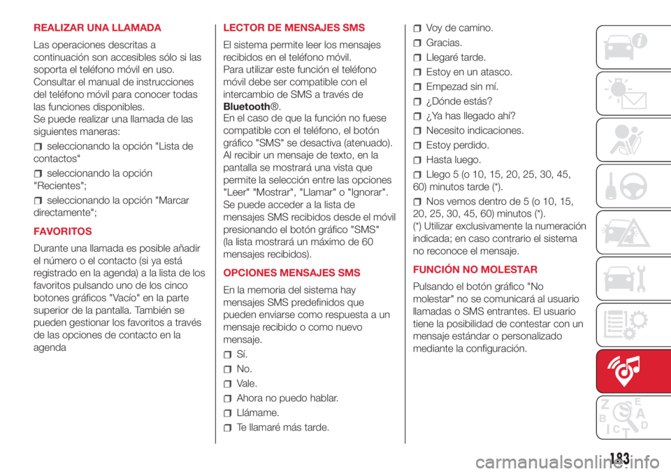 Abarth 500 2018  Manual de Empleo y Cuidado (in Spanish) REALIZAR UNA LLAMADA
Las operaciones descritas a
continuación son accesibles sólo si las
soporta el teléfono móvil en uso.
Consultar el manual de instrucciones
del teléfono móvil para conocer to