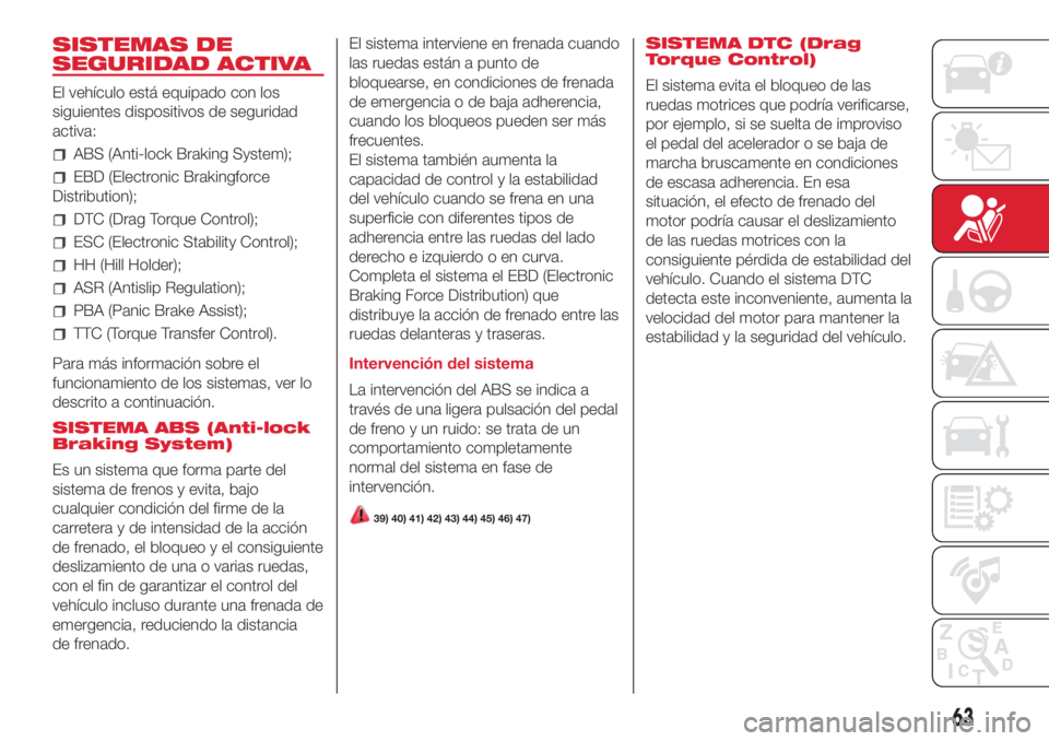 Abarth 500 2018  Manual de Empleo y Cuidado (in Spanish) SISTEMAS DE
SEGURIDAD ACTIVA
El vehículo está equipado con los
siguientes dispositivos de seguridad
activa:
ABS (Anti-lock Braking System);
EBD (Electronic Brakingforce
Distribution);
DTC (Drag Torq