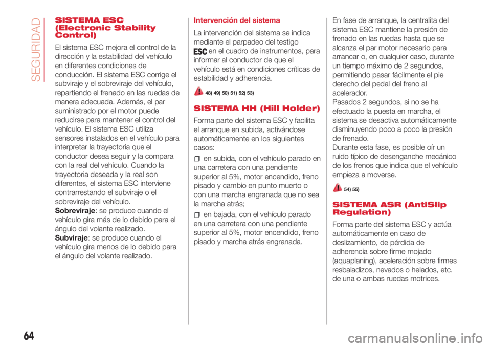 Abarth 500 2018  Manual de Empleo y Cuidado (in Spanish) SISTEMA ESC
(Electronic Stability
Control)
El sistema ESC mejora el control de la
dirección y la estabilidad del vehículo
en diferentes condiciones de
conducción. El sistema ESC corrige el
subviraj