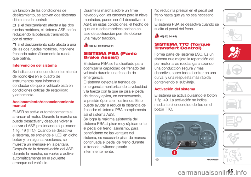 Abarth 500 2018  Manual de Empleo y Cuidado (in Spanish) En función de las condiciones de
deslizamiento, se activan dos sistemas
diferentes de control:
si el deslizamiento afecta a las dos
ruedas motrices, el sistema ASR actúa
reduciendo la potencia trans