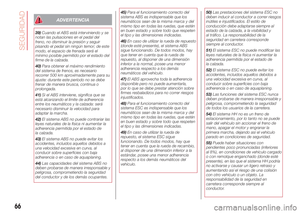 Abarth 500 2018  Manual de Empleo y Cuidado (in Spanish) ADVERTENCIA
39)Cuando el ABS está interviniendo y se
notan las pulsaciones en el pedal del
freno, no disminuir la presión y seguir
pisando el pedal sin ningún temor; de este
modo, el espacio de fre