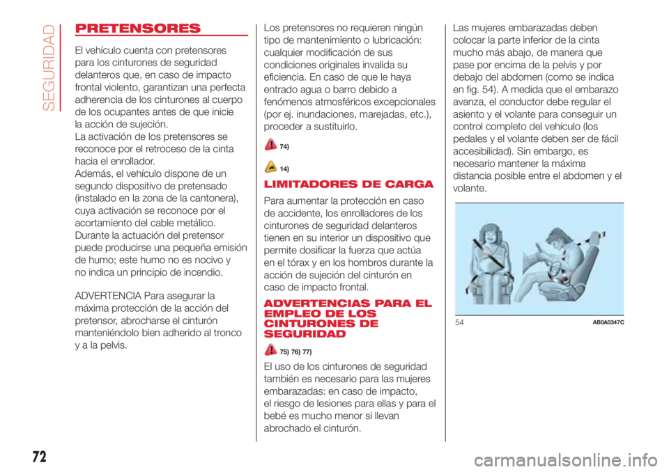 Abarth 500 2018  Manual de Empleo y Cuidado (in Spanish) PRETENSORES
El vehículo cuenta con pretensores
para los cinturones de seguridad
delanteros que, en caso de impacto
frontal violento, garantizan una perfecta
adherencia de los cinturones al cuerpo
de 