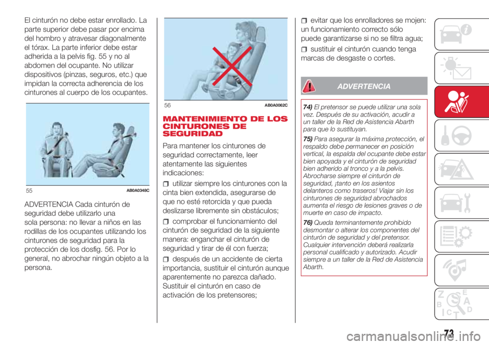 Abarth 500 2018  Manual de Empleo y Cuidado (in Spanish) El cinturón no debe estar enrollado. La
parte superior debe pasar por encima
del hombro y atravesar diagonalmente
el tórax. La parte inferior debe estar
adherida a la pelvis fig. 55 y no al
abdomen 