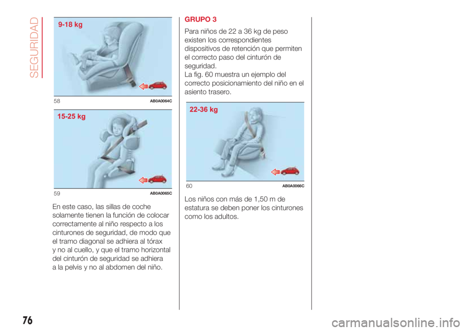 Abarth 500 2018  Manual de Empleo y Cuidado (in Spanish) En este caso, las sillas de coche
solamente tienen la función de colocar
correctamente al niño respecto a los
cinturones de seguridad, de modo que
el tramo diagonal se adhiera al tórax
y no al cuel