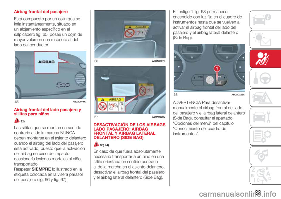 Abarth 500 2018  Manual de Empleo y Cuidado (in Spanish) Airbag frontal del pasajero
Está compuesto por un cojín que se
infla instantáneamente, situado en
un alojamiento específico en el
salpicadero fig. 65; posee un cojín de
mayor volumen con respecto