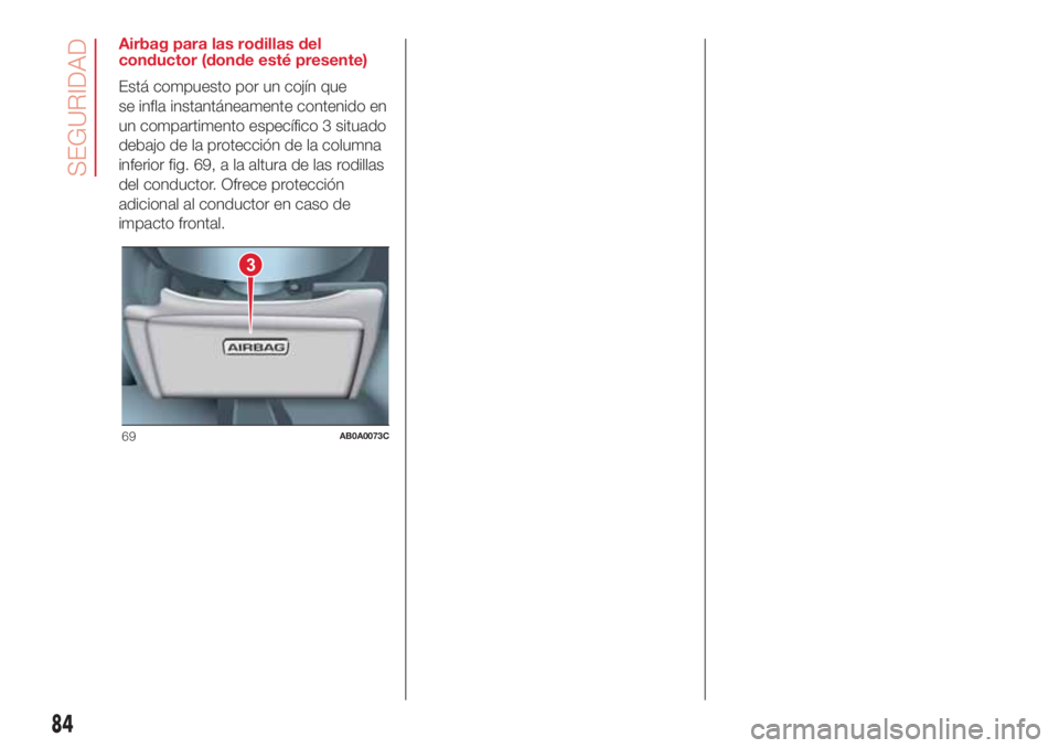Abarth 500 2018  Manual de Empleo y Cuidado (in Spanish) Airbag para las rodillas del
conductor (donde esté presente)
Está compuesto por un cojín que
se infla instantáneamente contenido en
un compartimento específico 3 situado
debajo de la protección 