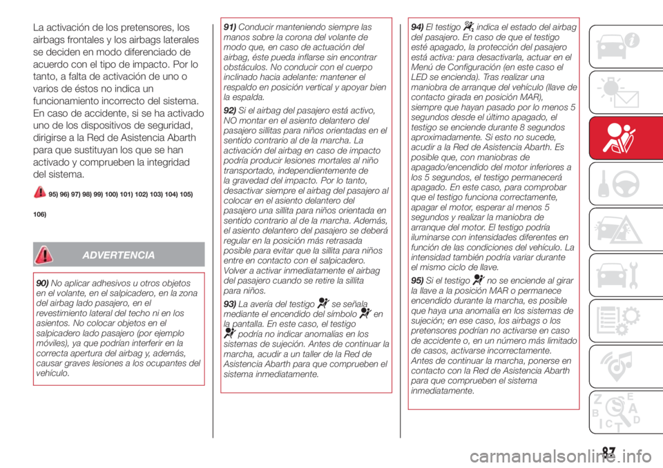 Abarth 500 2018  Manual de Empleo y Cuidado (in Spanish) La activación de los pretensores, los
airbags frontales y los airbags laterales
se deciden en modo diferenciado de
acuerdo con el tipo de impacto. Por lo
tanto, a falta de activación de uno o
varios