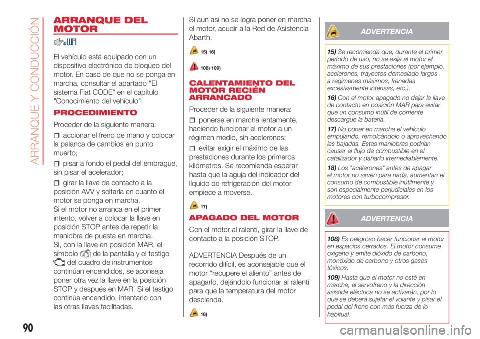 Abarth 500 2018  Manual de Empleo y Cuidado (in Spanish) ARRANQUE DEL
MOTOR
El vehículo está equipado con un
dispositivo electrónico de bloqueo del
motor. En caso de que no se ponga en
marcha, consultar el apartado "El
sistema Fiat CODE" en el ca