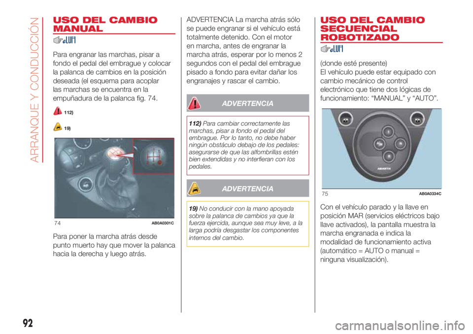 Abarth 500 2018  Manual de Empleo y Cuidado (in Spanish) USO DEL CAMBIO
MANUAL
Para engranar las marchas, pisar a
fondo el pedal del embrague y colocar
la palanca de cambios en la posición
deseada (el esquema para acoplar
las marchas se encuentra en la
emp