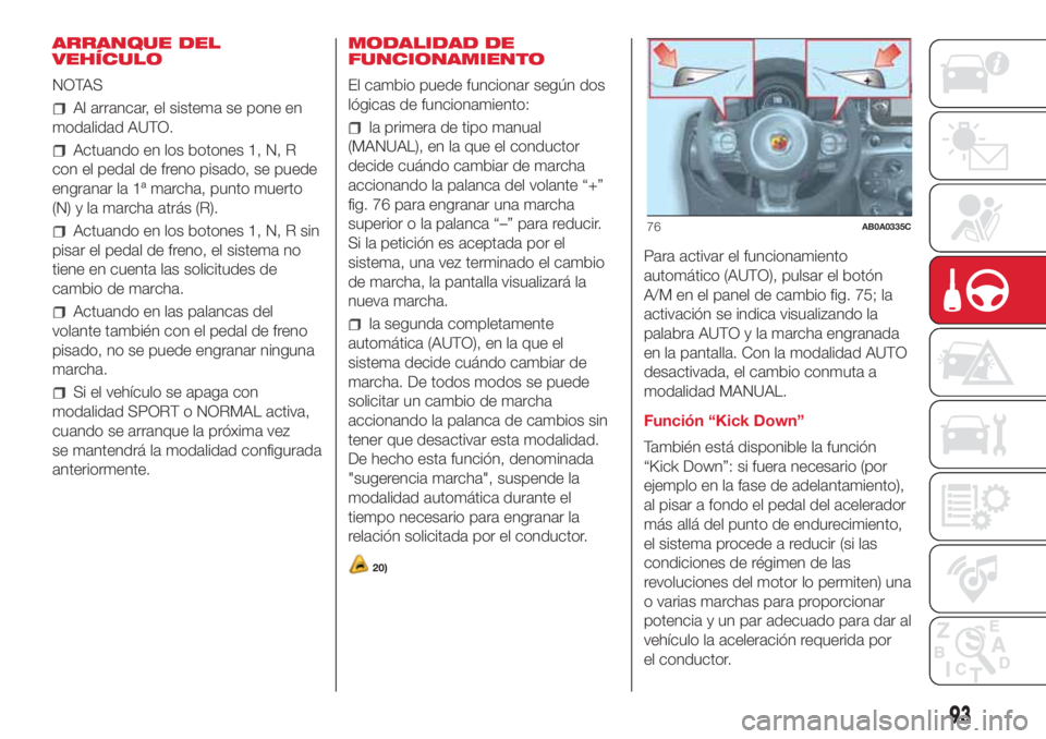 Abarth 500 2018  Manual de Empleo y Cuidado (in Spanish) ARRANQUE DEL
VEHÍCULO
NOTAS
Al arrancar, el sistema se pone en
modalidad AUTO.
Actuando en los botones 1, N, R
con el pedal de freno pisado, se puede
engranar la 1ª marcha, punto muerto
(N) y la mar