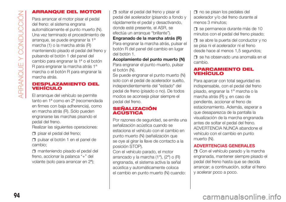 Abarth 500 2018  Manual de Empleo y Cuidado (in Spanish) ARRANQUE DEL MOTOR
Para arrancar el motor pisar el pedal
del freno: el sistema engrana
automáticamente el punto muerto (N).
Una vez terminado el procedimiento de
arranque, se puede engranar la 1
a
ma