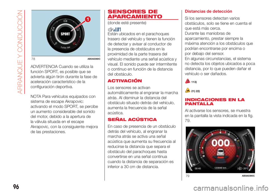 Abarth 500 2018  Manual de Empleo y Cuidado (in Spanish) ADVERTENCIA Cuando se utiliza la
función SPORT, es posible que se
advierta algún tirón durante la fase de
aceleración característico de la
configuración deportiva.
NOTA Para vehículos equipados