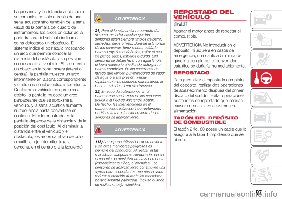 Abarth 500 2018  Manual de Empleo y Cuidado (in Spanish) La presencia y la distancia al obstáculo
se comunica no solo a través de una
señal acústica sino también de la señal
visual de la pantalla del cuadro de
instrumentos: los arcos en color de la
pa