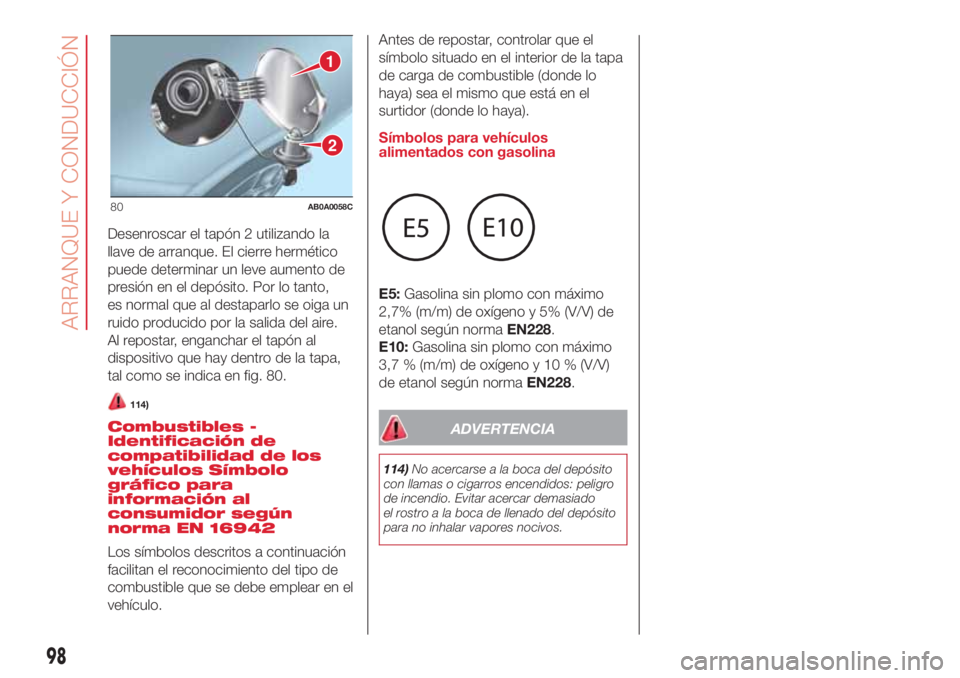 Abarth 500 2018  Manual de Empleo y Cuidado (in Spanish) Desenroscar el tapón 2 utilizando la
llave de arranque. El cierre hermético
puede determinar un leve aumento de
presión en el depósito. Por lo tanto,
es normal que al destaparlo se oiga un
ruido p
