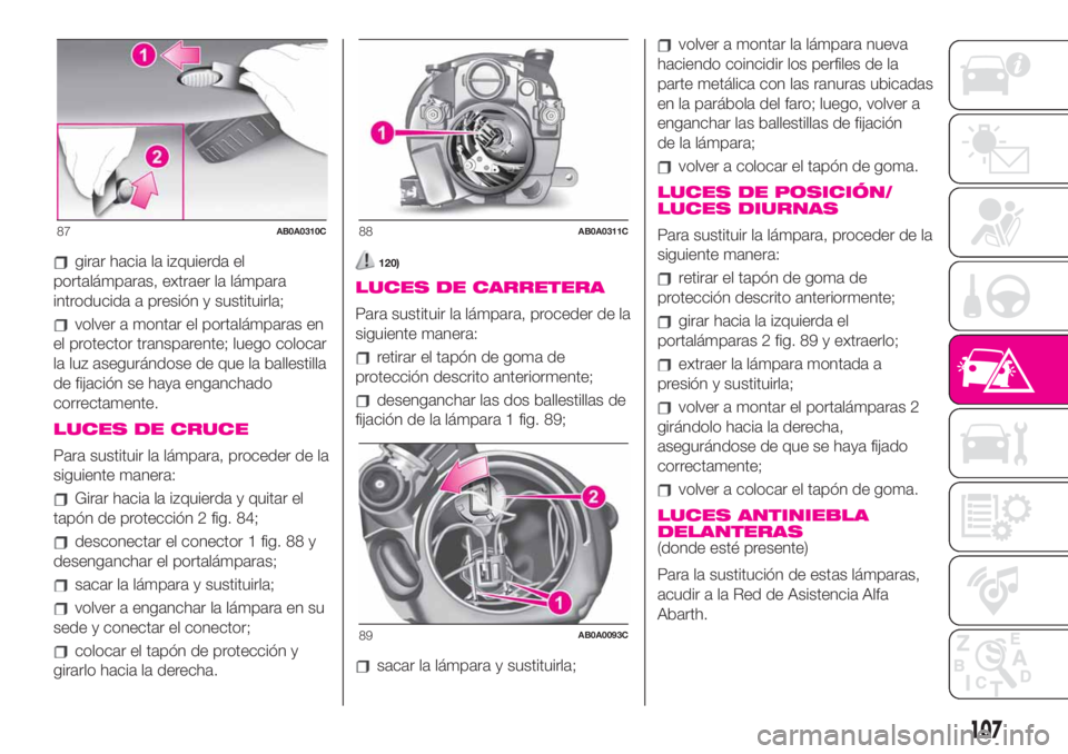 Abarth 500 2020  Manual de Empleo y Cuidado (in Spanish) girar hacia la izquierda el
portalámparas, extraer la lámpara
introducida a presión y sustituirla;
volver a montar el portalámparas en
el protector transparente; luego colocar
la luz asegurándose